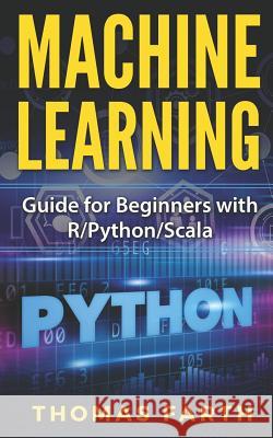 Machine Learning: Guide for Beginners with R/Python/Scala Farth                                    Thomas Farth 9781729563953 Createspace Independent Publishing Platform