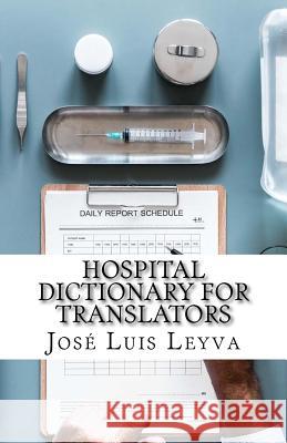 Hospital Dictionary for Translators: English-Spanish Medical Terms Jose Luis Leyva 9781729566947 Createspace Independent Publishing Platform