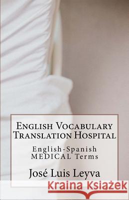 English Vocabulary Translation Hospital: English-Spanish Medical Terms Jose Luis Leyva 9781729566992 Createspace Independent Publishing Platform