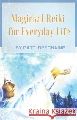 Magickal Reiki for Everyday Life Patti Deschaine 9781729569900