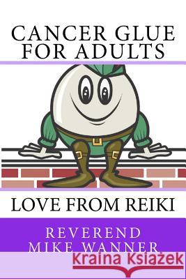Cancer Glue for Adults: Love from Reiki Reverend Mike Wanner 9781729571941 Createspace Independent Publishing Platform