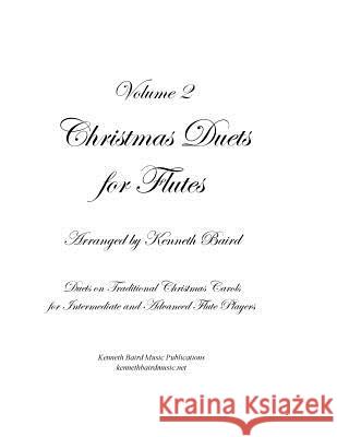 Christmas Duets, Volume 2, for Flutes: Duets on Traditional Christmas Carols for Intermediate and Advanced Flute Players Kenneth Baird 9781729577370 Createspace Independent Publishing Platform