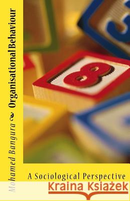 Organisational Behaviour: A Sociological Perspective Mr Mohamed Bangura 9781729582411 Createspace Independent Publishing Platform