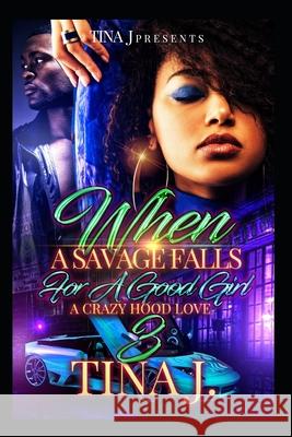 When A Savage Falls For A Good Girl 3: A Crazy Hood Love J, Tina 9781729582947