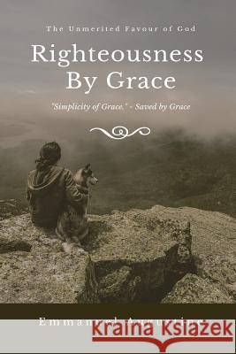 Righteousness By Grace: The unmerited favour of God Augustine, Emmanuel 9781729583722 Createspace Independent Publishing Platform