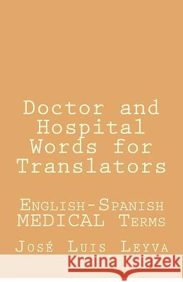 Doctor and Hospital Words for Translators: English-Spanish Medical Terms Jose Luis Leyva 9781729588109 Createspace Independent Publishing Platform
