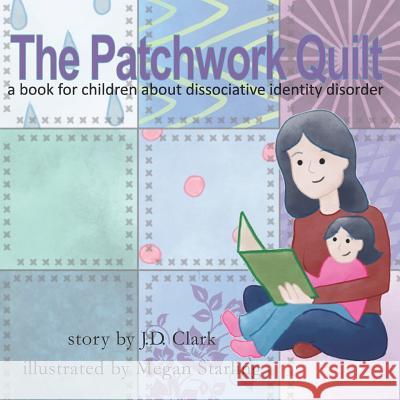 The Patchwork Quilt: A Book for Children about Dissociative Identity Disorder (Did) Megan Starling J. D. Clark 9781729588543