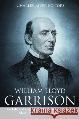 William Lloyd Garrison: The Life and Legacy of 19th Century America's Most Prominent Abolitionist Charles River Editors 9781729595879