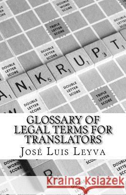 Glossary of Legal Terms for Translators: English-Spanish Legal Glossary Jose Luis Leyva 9781729600214