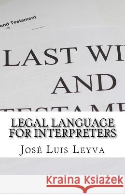 Legal Language for Interpreters: English-Spanish Legal Glossary Jose Luis Leyva 9781729600382 Createspace Independent Publishing Platform
