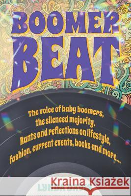 Boomer Beat: The voice of baby boomers. Rants and reflections on lifestyle, fashion, current events, books and more . . . Davis, Lynda 9781729602621 Createspace Independent Publishing Platform