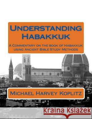 Understanding Habakkuk: A Commentary on the book of Habakkuk using Ancient Bible Study Methods Koplitz, Michael Harvey 9781729603215 Createspace Independent Publishing Platform