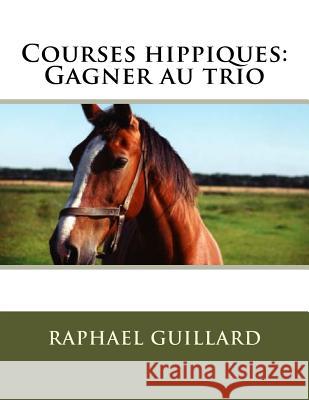 Courses hippiques: Gagner au trio Guillard, Raphael 9781729606971 Createspace Independent Publishing Platform