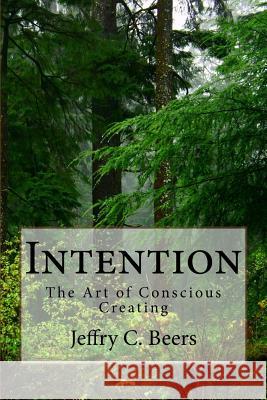 Intention: The Art of Conscious Creating Jeffry C. Beers 9781729610053