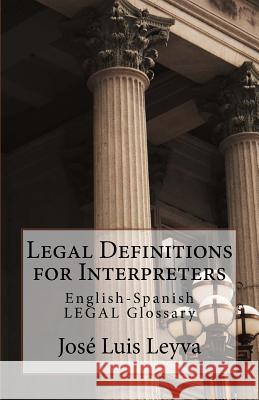 Legal Definitions for Interpreters: English-Spanish Legal Glossary Jose Luis Leyva 9781729612088 Createspace Independent Publishing Platform