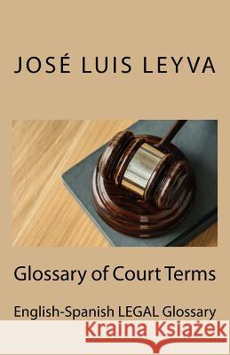 Glossary of Court Terms: English-Spanish Legal Glossary Jose Luis Leyva 9781729612354 Createspace Independent Publishing Platform