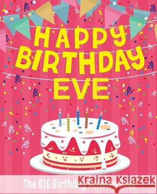 Happy Birthday Eve - The Big Birthday Activity Book: Personalized Children's Activity Book Birthdaydr 9781729614235 Createspace Independent Publishing Platform