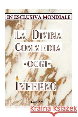 La Divina Commedia - Oggi - Inferno: ( In esclusiva Mondiale ) Lord M 9781729614242 Createspace Independent Publishing Platform