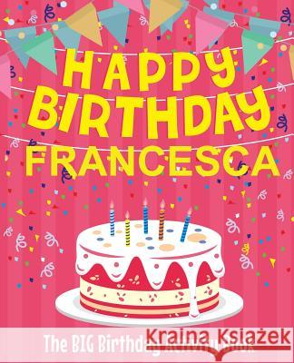 Happy Birthday Francesca - The Big Birthday Activity Book: Personalized Children's Activity Book Birthdaydr 9781729614259 Createspace Independent Publishing Platform