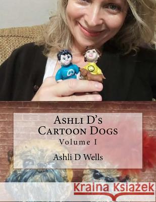 Ashli D's Cartoon Dogs: Volume I Ashli D. Wells 9781729615744 Createspace Independent Publishing Platform