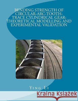 Bending Strength Of Circular-Arc-Tooth-Trace Cylindrical Gear: Theoretical Modelling And Experimental Validation Li, Ying 9781729625132 Createspace Independent Publishing Platform
