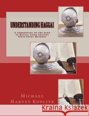 Understanding Haggai: A commentary on the book of Haggai using Ancient Bible Study Methods Koplitz, Michael Harvey 9781729626290 Createspace Independent Publishing Platform