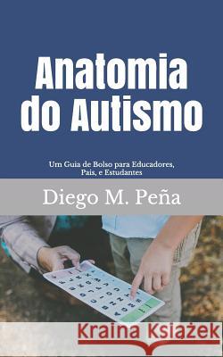 Anatomia do Autismo: Um Guia de Bolso para Educadores, Pais e Estudantes Peña, Diego M. 9781729626795 Createspace Independent Publishing Platform