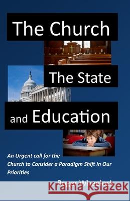 The Church, the State, and Education: An Urgent call for the Church to Consider Wheelock, Roger 9781729631089 Createspace Independent Publishing Platform