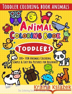 Animal Coloring Book for Toddlers: Toddler Coloring Book Animals: Simple & Easy Big Pictures 100+ Fun Animals Coloring: Children Activity Books for Ki The Coloring Book Art Design Studio 9781729635223 
