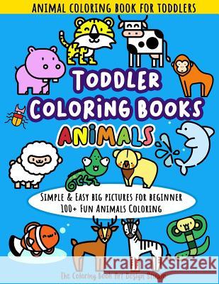 Toddler Coloring Books Animals: Animal Coloring Book for Toddlers: Simple & Easy Big Pictures 100+ Fun Animals Coloring: Children Activity Books for K The Coloring Book Art Design Studio 9781729635247 Createspace Independent Publishing Platform