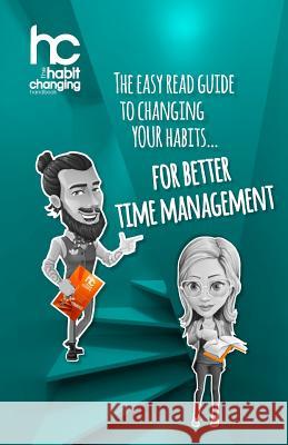 The Habit Changing Handbook - For Better Time Management: The easy read guide to changing your habits for better time management Carey, Daniel 9781729636961