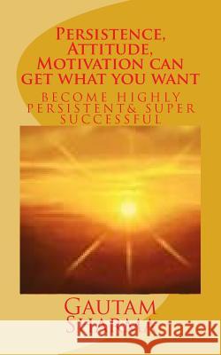 Persistence, Attitude, Motivation can get what you want: Become Highly Persistent& Super Successful Sharma, Gautam 9781729637166