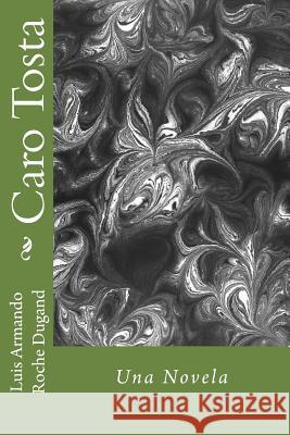 Caro Tosta: una novela Roche Dugand II, Luis Armando 9781729644850