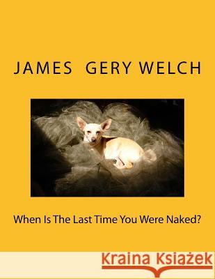 When Is The Last Time You Were Naked? Welch, James Gery 9781729646069