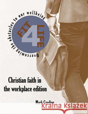 Fit 4 Life -Christian faith in the workplace edition: Overcoming the obstacles to our wellbeing Cowling, Mark 9781729654002