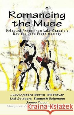 Romancing the Muse: Selected Poems from Lake Chapala's Not Yet Dead Poets Society Kenneth Salzmann Judy Dykstra-Brown Bill Frayer 9781729654989 Createspace Independent Publishing Platform