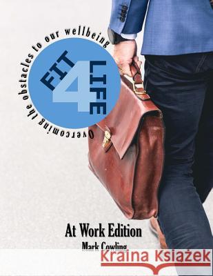 Fit 4 Life -At Work Edition: Overcoming the obstacles to our wellbeing Cowling, Mark 9781729656075
