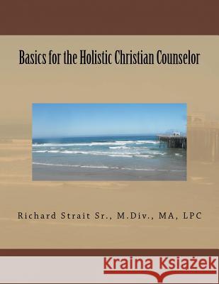 Basics for the Holistic Christian Counselor Richard L. Strai 9781729665565 Createspace Independent Publishing Platform