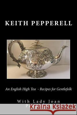 An English High Tea - Recipes for Gentlefolk Keith Pepperell Lady Joan Pepperell 9781729666234 Createspace Independent Publishing Platform