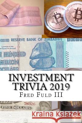 Investment Trivia 2019: The Fun Side of Money, Stocks, Bonds, and Wall Street Fred Ful 9781729669365 Createspace Independent Publishing Platform