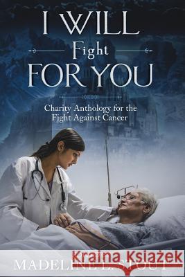 I Will Fight For You: A Charity Anthology for the Fight Against Cancer Hopson, Kevin 9781729697221 Createspace Independent Publishing Platform
