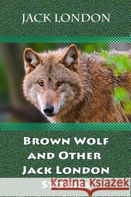 Brown Wolf and Other Jack London Stories Jack London 9781729697627