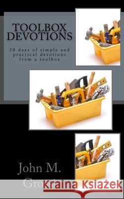 Toolbox Devotions: 30 days of simple and practical devotions from a toolbox John M. Grossi 9781729709627