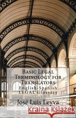 Basic Legal Terminology for Translators: English-Spanish Legal Glossary Jose Luis Leyva 9781729719527 Createspace Independent Publishing Platform