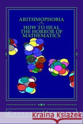 Arithmophobia: How to Heal the Horror of Mathematics Cacildo Marques 9781729719985 Createspace Independent Publishing Platform