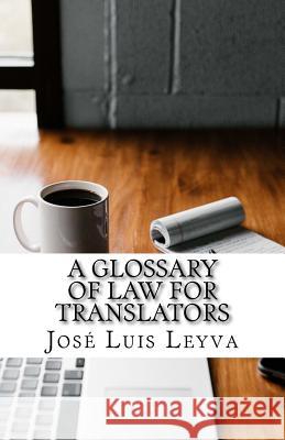 A Glossary of Law for Translators: English-Spanish Legal Glossary Jose Luis Leyva 9781729721469 Createspace Independent Publishing Platform