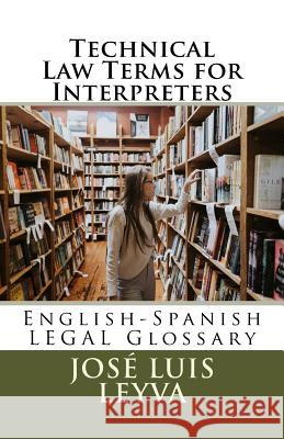 Technical Law Terms for Interpreters: English-Spanish Legal Glossary Jose Luis Leyva 9781729722015 Createspace Independent Publishing Platform