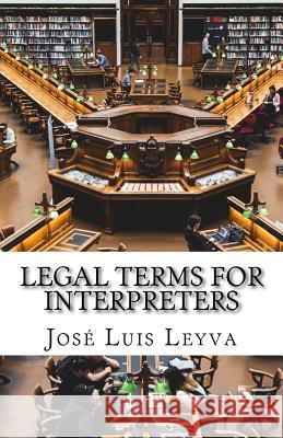 Legal Terms for Interpreters: English-Spanish Legal Glossary Jose Luis Leyva 9781729722190 Createspace Independent Publishing Platform