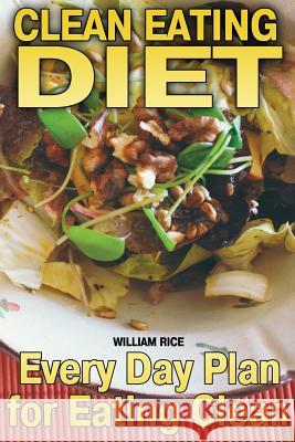 Clean Eating Diet: Every Day Plan for Eating Clean William Rice 9781729730522 Createspace Independent Publishing Platform