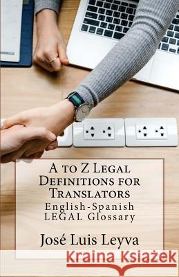 A to Z Legal Definitions for Translators: English-Spanish Legal Glossary Jose Luis Leyva 9781729730591 Createspace Independent Publishing Platform